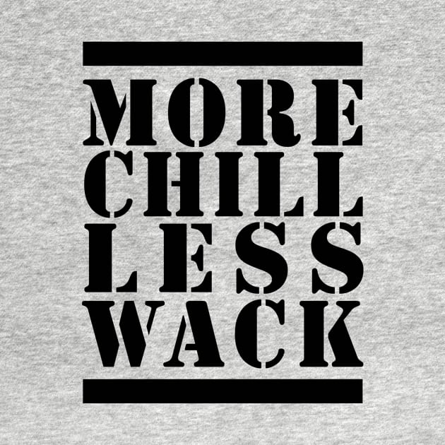 MORE CHILL LESS WACK - BLACK AND WHITE by bluesea33